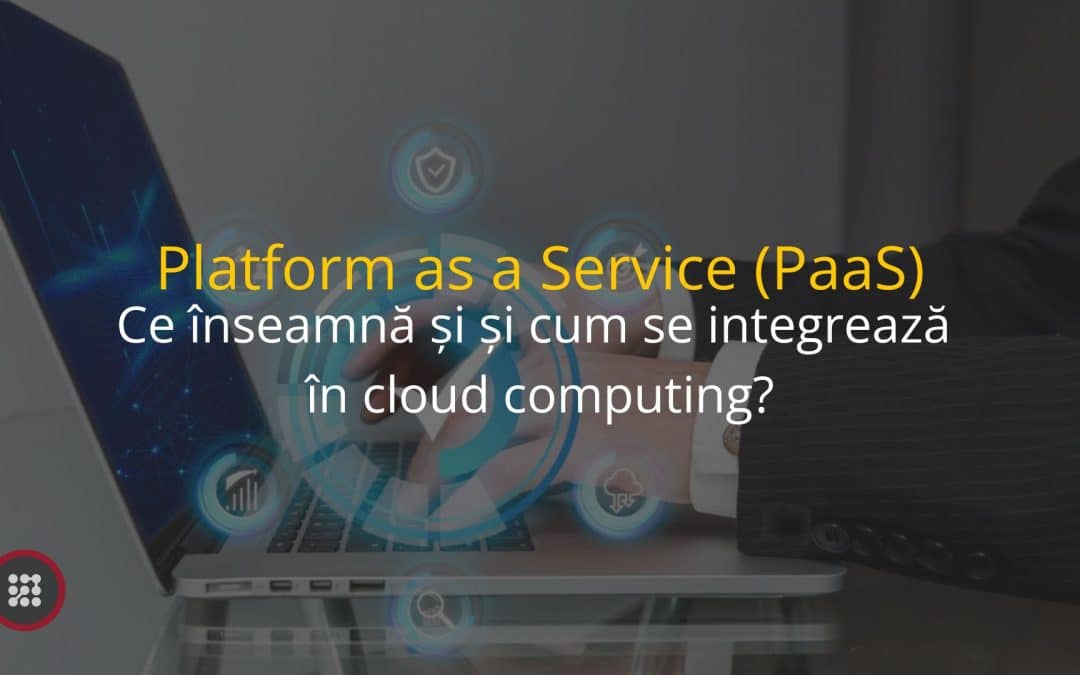 Platform as a Service (PaaS): Ce este și cum se integrează în cloud computing?