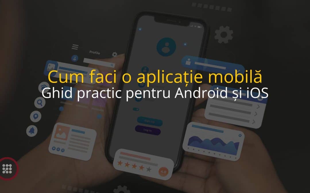 Cum faci o aplicație mobilă: ghid practic pentru Android și iOS